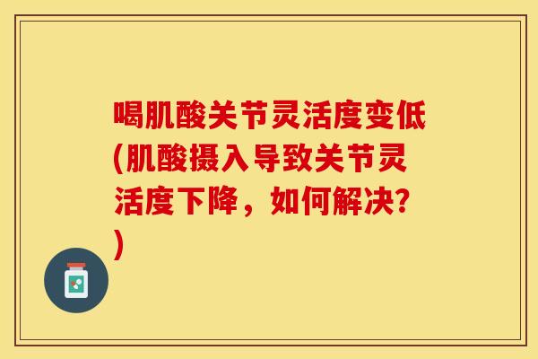 喝肌酸关节灵活度变低(肌酸摄入导致关节灵活度下降，如何解决？)