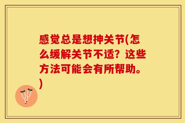 感觉总是想抻关节(怎么缓解关节不适？这些方法可能会有所帮助。)