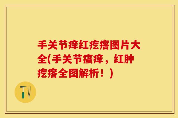 手关节痒红疙瘩图片大全(手关节,红肿疙瘩全图解析!) 手关节痒红疙瘩图片大全(手关节,红肿疙瘩全图解析!)