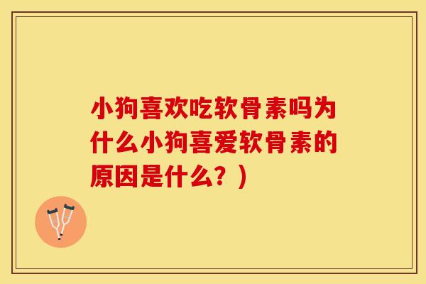 小狗喜欢吃软骨素吗为什么小狗喜爱软骨素的原因是什么？)
