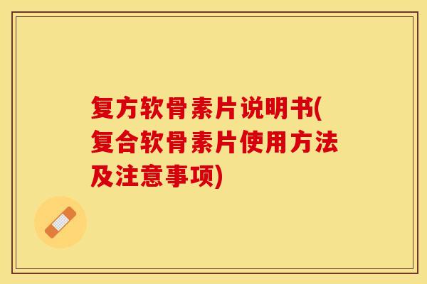 复方软骨素片说明书(复合软骨素片使用方法及注意事项) 复方软骨素片说明书(复合软骨素片使用方法及注意事项)