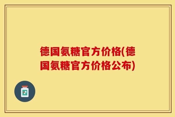 德国氨糖官方价格(德国氨糖官方价格公布)