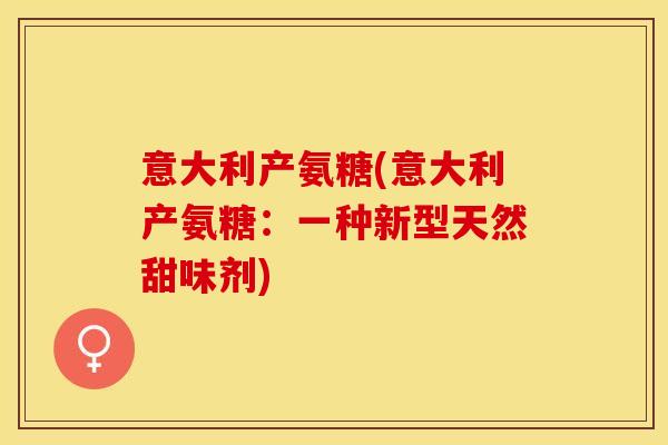 意大利产氨糖(意大利产氨糖：一种新型天然甜味剂)