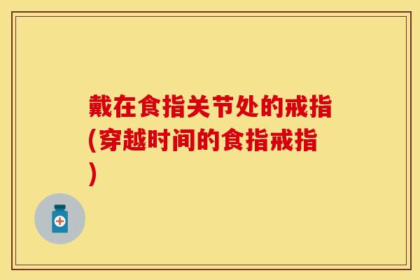 戴在食指关节处的戒指(穿越时间的食指戒指)