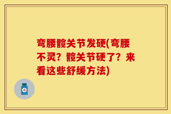弯腰髋关节发硬(弯腰不灵?髋关节硬了?来看这些舒缓方法) 弯腰髋关节发硬(弯腰不灵?髋关节硬了?来看这些舒缓方法)