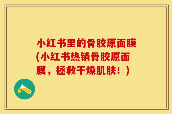 小红书里的骨胶原面膜(小红书热销骨胶原面膜，拯救干燥肌肤！)