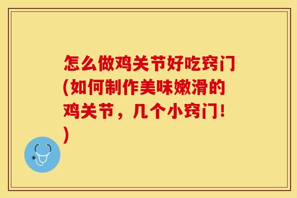 怎么做鸡关节好吃窍门(如何制作美味嫩滑的鸡关节，几个小窍门！)