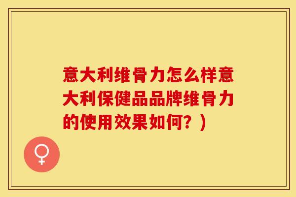 意大利维骨力怎么样意大利保健品品牌维骨力的使用效果如何？)