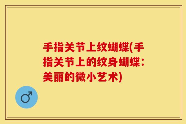 手指关节上纹蝴蝶(手指关节上的纹身蝴蝶:美丽的微小艺术) 手指关节上纹蝴蝶(手指关节上的纹身蝴蝶:美丽的微小艺术)