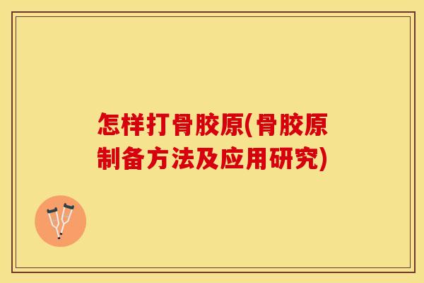 怎样打骨胶原(骨胶原制备方法及应用研究)