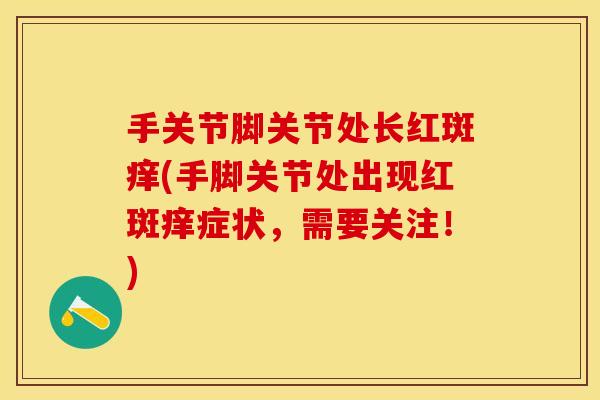 手关节脚关节处长红斑痒(手脚关节处出现红斑痒症状，需要关注！)