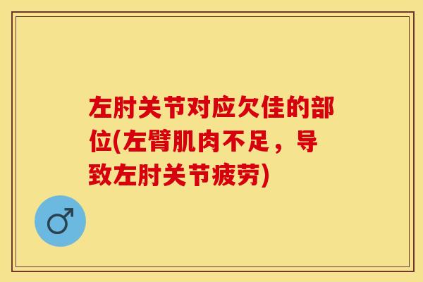 左肘关节对应欠佳的部位(左臂肌肉不足，导致左肘关节疲劳)