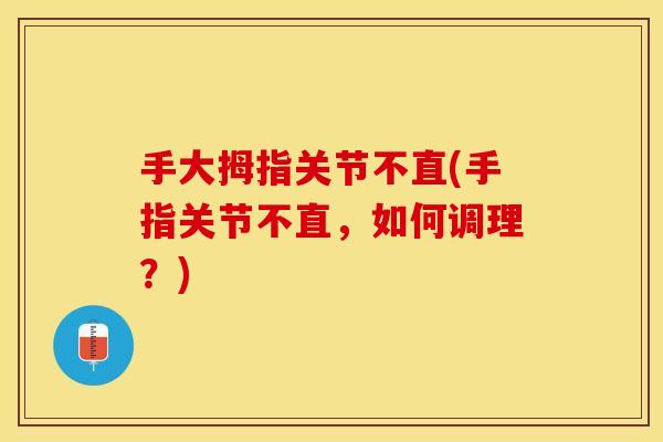 手大拇指关节不直(手指关节不直，如何调理？)
