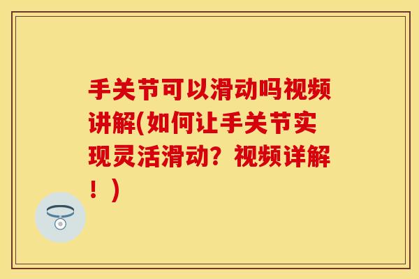 手关节可以滑动吗视频讲解(如何让手关节实现灵活滑动?视频详解!) 手关节可以滑动吗视频讲解(如何让手关节实现灵活滑动?视频详解!)