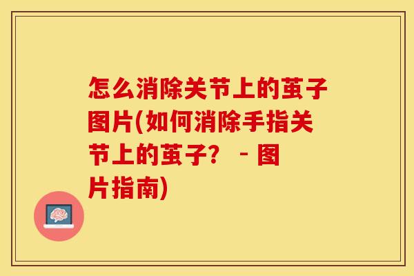 怎么消除关节上的茧子图片(如何消除手指关节上的茧子？ - 图片指南)