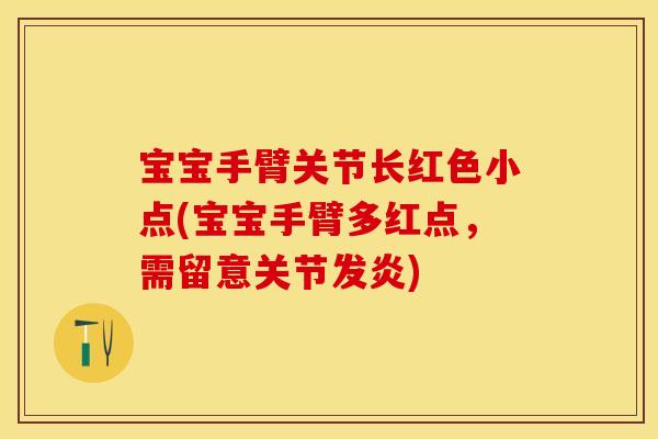 宝宝手臂关节长红色小点(宝宝手臂多红点，需留意关节发炎)