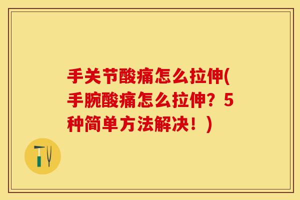 手关节酸痛怎么拉伸(手腕酸痛怎么拉伸？5种简单方法解决！)
