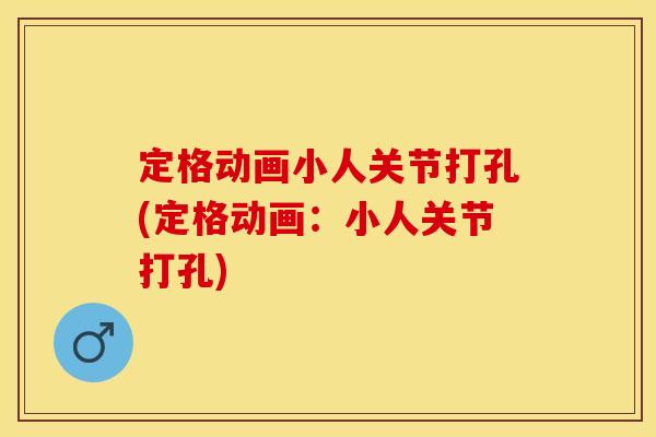 定格动画小人关节打孔(定格动画：小人关节打孔)