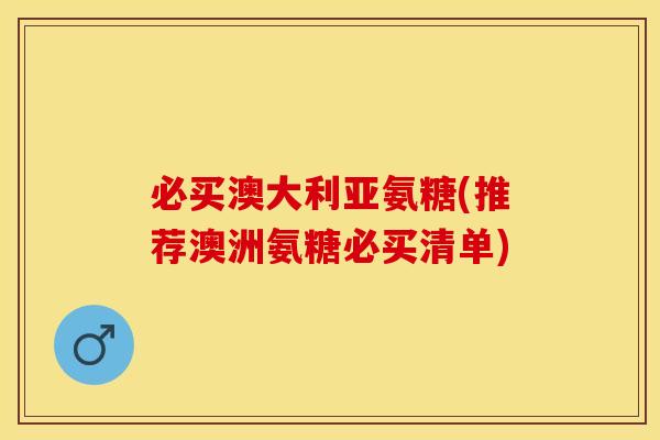 必买澳大利亚氨糖(推荐澳洲氨糖必买清单)