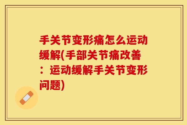 手关节变形痛怎么运动缓解(手部关节痛改善:运动缓解手关节变形问题) 手关节变形痛怎么运动缓解(手部关节痛改善:运动缓解手关节变形问题)