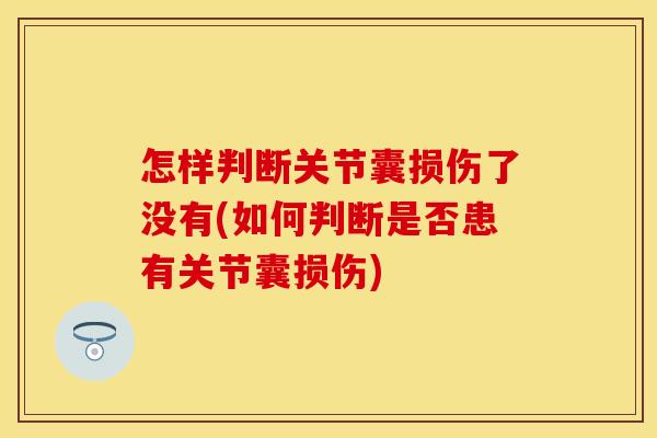 怎样判断关节囊损伤了没有(如何判断是否患有关节囊损伤)