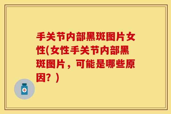 手关节内部黑斑图片女性(女性手关节内部黑斑图片，可能是哪些原因？)