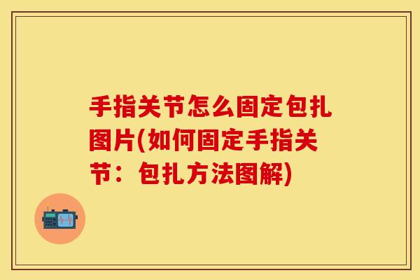 手指关节怎么固定包扎图片(如何固定手指关节:包扎方法图解) 手指关节怎么固定包扎图片(如何固定手指关节:包扎方法图解)