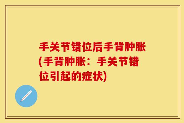 手关节错位后手背肿胀(手背肿胀：手关节错位引起的症状)