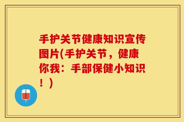 手护关节健康知识宣传图片(手护关节，健康你我：手部保健小知识！)