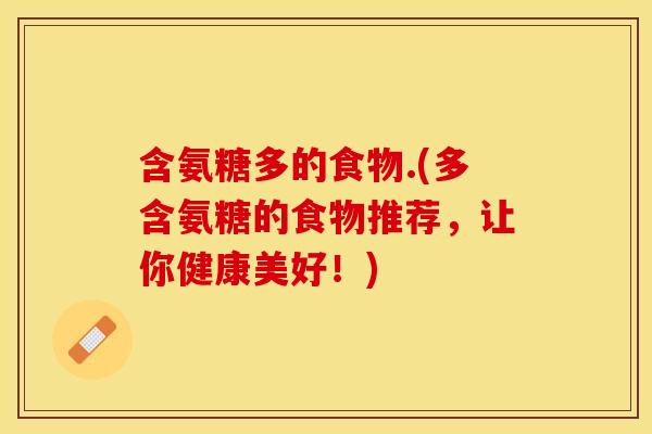 含氨糖多的食物.(多含氨糖的食物推荐，让你健康美好！)