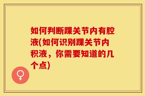 如何判断踝关节内有腔液(如何识别踝关节内积液，你需要知道的几个点)
