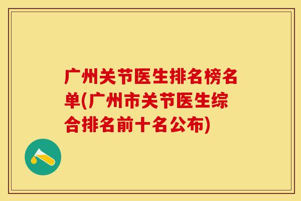 广州关节医生排名榜名单(广州市关节医生综合排名前十名公布)