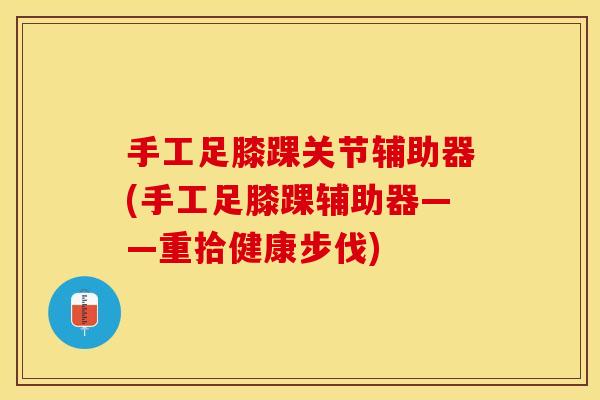 手工足膝踝关节辅助器(手工足膝踝辅助器——重拾健康步伐)