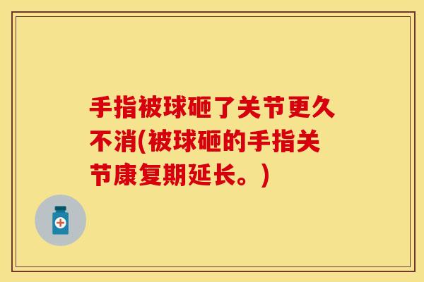 手指被球砸了关节更久不消(被球砸的手指关节康复期延长。)