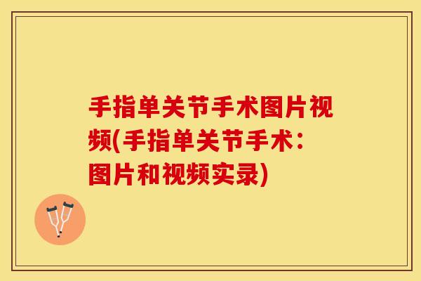 手指单关节手术图片视频(手指单关节手术：图片和视频实录)