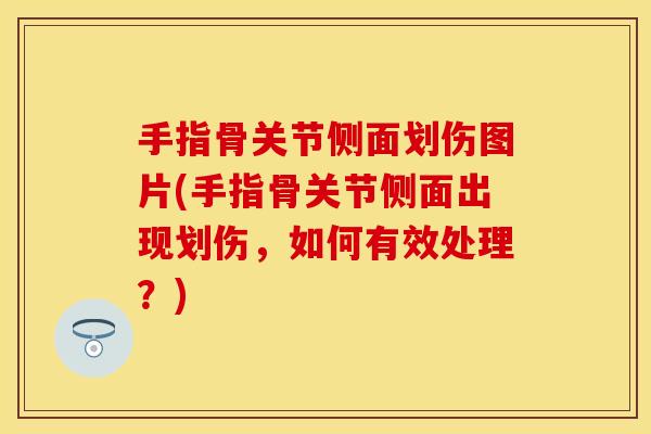 手指骨关节侧面划伤图片(手指骨关节侧面出现划伤，如何有效处理？)