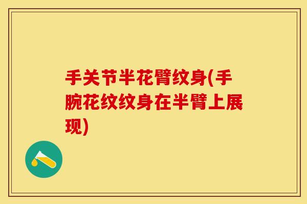 手关节半花臂纹身(手腕花纹纹身在半臂上展现)