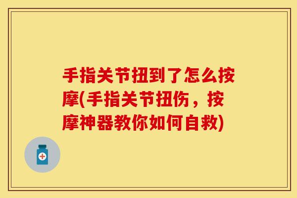 手指关节扭到了怎么按摩(手指关节扭伤，按摩神器教你如何自救)