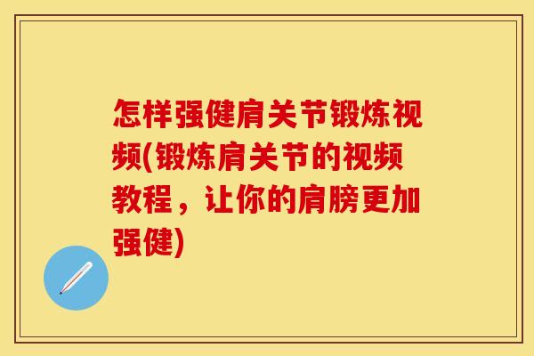 怎样强健肩关节锻炼视频(锻炼肩关节的视频教程，让你的肩膀更加强健)