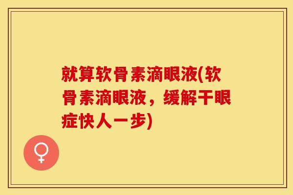 就算软骨素滴眼液(软骨素滴眼液，缓解干眼症快人一步)