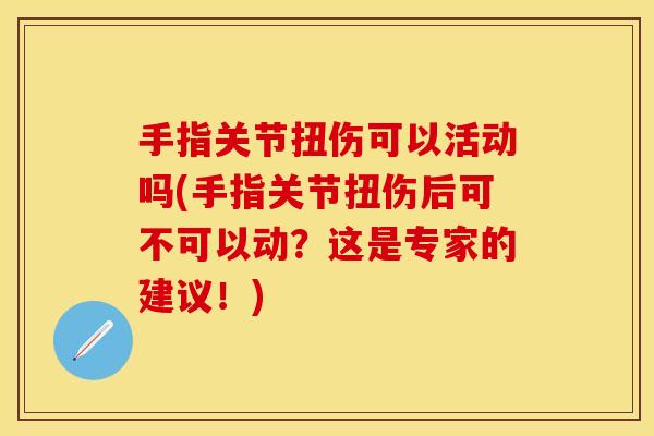 手指关节扭伤可以活动吗(手指关节扭伤后可不可以动？这是专家的建议！)