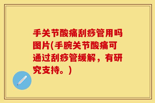 手关节酸痛刮痧管用吗图片(手腕关节酸痛可通过刮痧管缓解，有研究支持。)