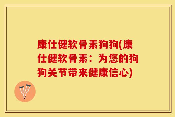 康仕健软骨素狗狗(康仕健软骨素：为您的狗狗关节带来健康信心)