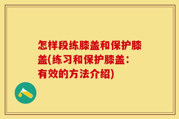 怎样段练膝盖和保护膝盖(练习和保护膝盖：有效的方法介绍)