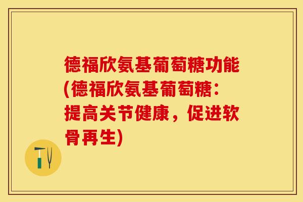 德福欣氨基葡萄糖功能(德福欣氨基葡萄糖：提高关节健康，促进软骨再生)