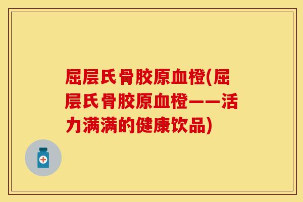 屈层氏骨胶原橙(屈层氏骨胶原橙——活力满满的健康饮品) 屈层氏骨胶原橙(屈层氏骨胶原橙——活力满满的健康饮品)