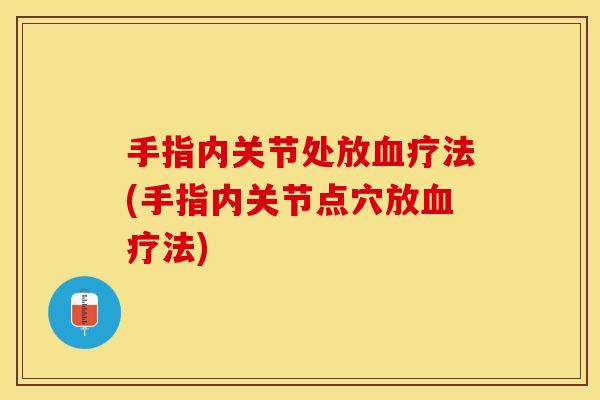 手指内关节处放血疗法(手指内关节点穴放血疗法)
