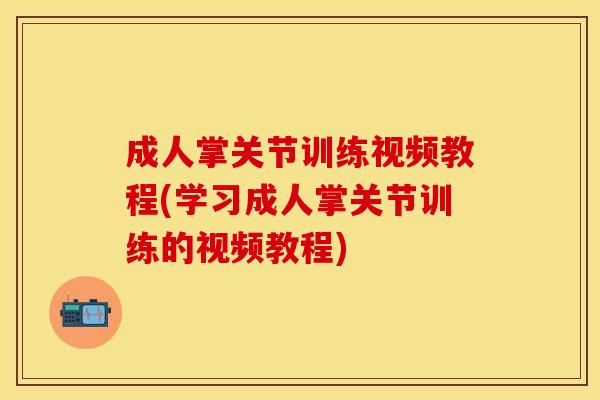 成人掌关节训练视频教程(学习成人掌关节训练的视频教程)