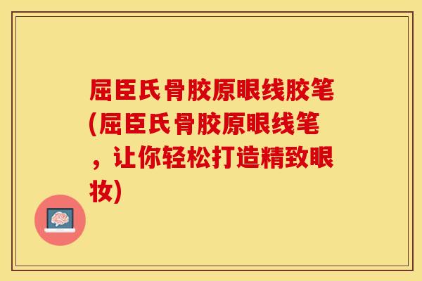 屈臣氏骨胶原眼线胶笔(屈臣氏骨胶原眼线笔，让你轻松打造精致眼妆)