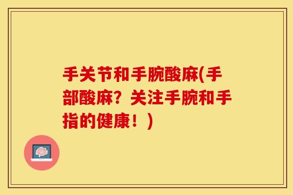 手关节和手腕酸麻(手部酸麻？关注手腕和手指的健康！)